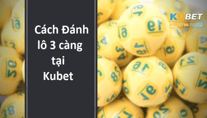 Cách đánh lô 3 càng trên Kubet dành cho anh em tân binh