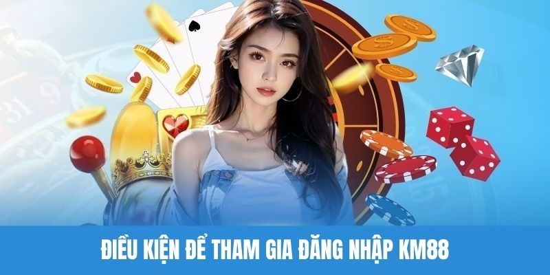 Điều kiện yêu cầu khi đăng nhập Km88